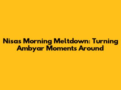 Nisa's Morning Meltdown: Turning Ambyar Moments Around