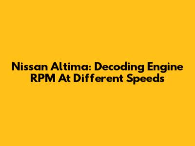 Nissan Altima: Decoding Engine RPM At Different Speeds