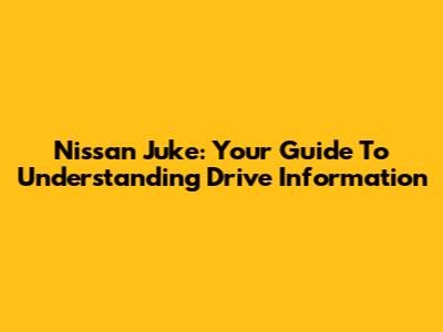 Nissan Juke: Your Guide To Understanding Drive Information