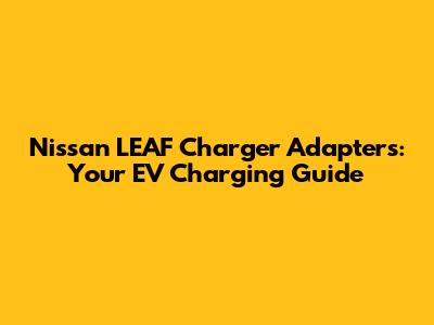 Nissan LEAF Charger Adapters: Your EV Charging Guide