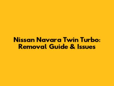 Nissan Navara Twin Turbo: Removal Guide & Issues