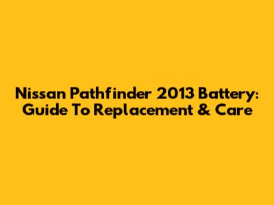 Nissan Pathfinder 2013 Battery: Guide To Replacement & Care