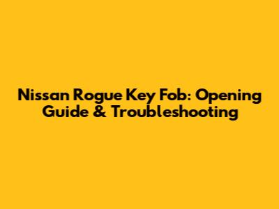 Nissan Rogue Key Fob: Opening Guide & Troubleshooting