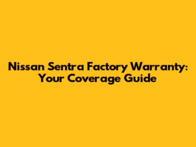 Nissan Sentra Factory Warranty: Your Coverage Guide