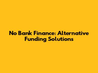 No Bank Finance: Alternative Funding Solutions