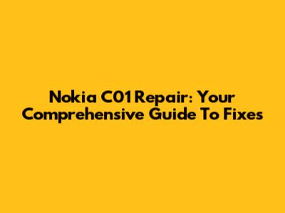 Nokia C01 Repair: Your Comprehensive Guide To Fixes