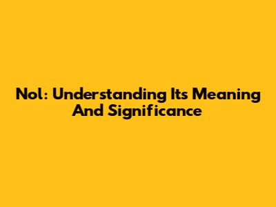 Nol: Understanding Its Meaning And Significance