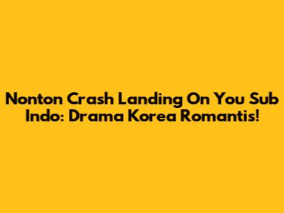 Nonton Crash Landing On You Sub Indo: Drama Korea Romantis!