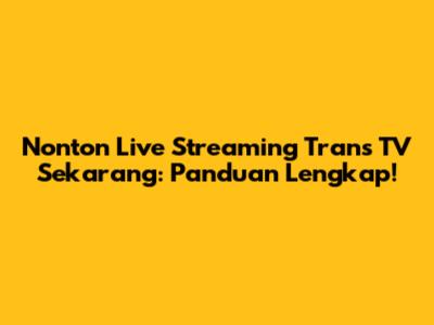Nonton Live Streaming Trans TV Sekarang: Panduan Lengkap!