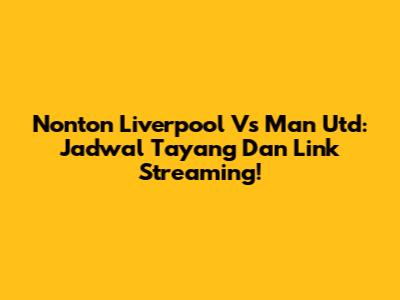 Nonton Liverpool Vs Man Utd: Jadwal Tayang Dan Link Streaming!