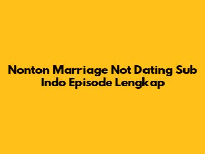 Nonton Marriage Not Dating Sub Indo Episode Lengkap