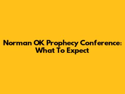 Norman OK Prophecy Conference: What To Expect