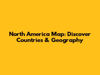 North America Map: Discover Countries & Geography