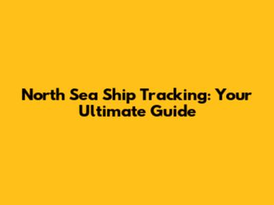North Sea Ship Tracking: Your Ultimate Guide