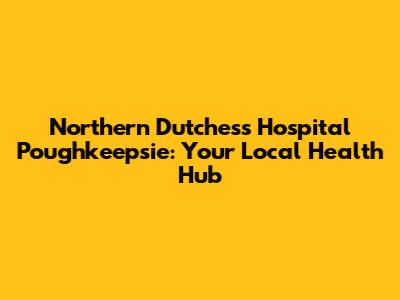Northern Dutchess Hospital Poughkeepsie: Your Local Health Hub
