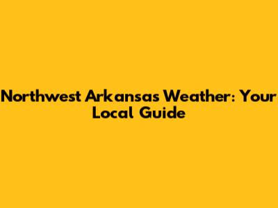 Northwest Arkansas Weather: Your Local Guide
