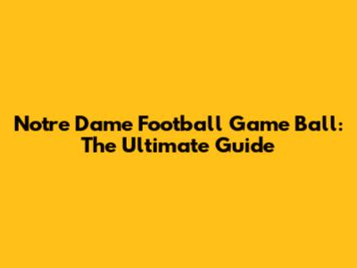 Notre Dame Football Game Ball: The Ultimate Guide
