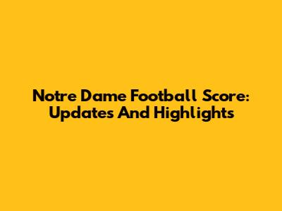Notre Dame Football Score: Updates And Highlights