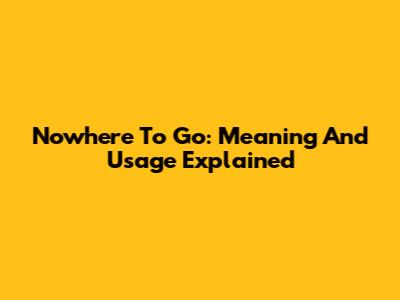 Nowhere To Go: Meaning And Usage Explained