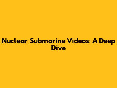Nuclear Submarine Videos: A Deep Dive