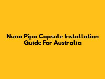 Nuna Pipa Capsule Installation Guide For Australia