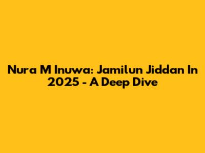 Nura M Inuwa: Jamilun Jiddan In 2025 - A Deep Dive