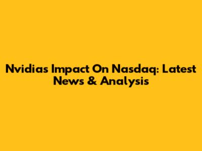 Nvidia's Impact On Nasdaq: Latest News & Analysis