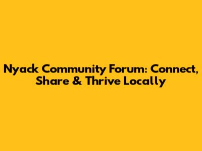 Nyack Community Forum: Connect, Share & Thrive Locally