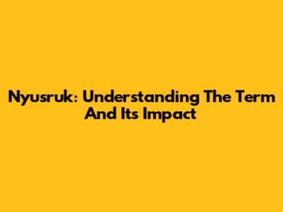 Nyusruk: Understanding The Term And Its Impact