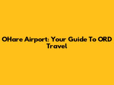 O'Hare Airport: Your Guide To ORD Travel