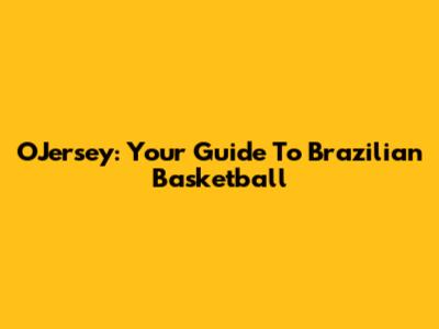 O'Jersey: Your Guide To Brazilian Basketball