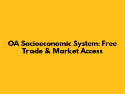 OA Socioeconomic System: Free Trade & Market Access