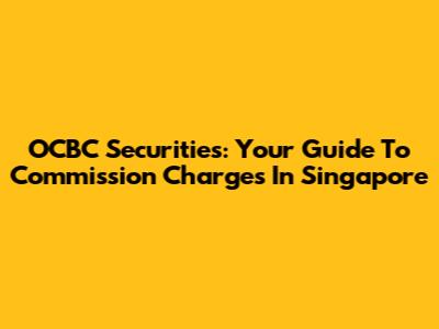 OCBC Securities: Your Guide To Commission Charges In Singapore