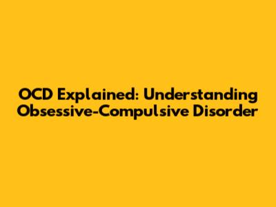OCD Explained: Understanding Obsessive-Compulsive Disorder