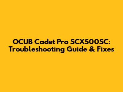 OCUB Cadet Pro SCX500SC: Troubleshooting Guide & Fixes