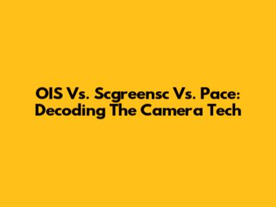 OIS Vs. Scgreensc Vs. Pace: Decoding The Camera Tech
