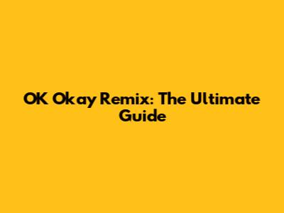OK Okay Remix: The Ultimate Guide