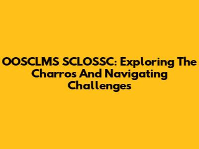 OOSCLMS SCLOSSC: Exploring The Charros And Navigating Challenges