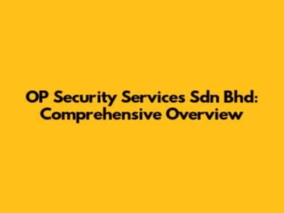 OP Security Services Sdn Bhd: Comprehensive Overview