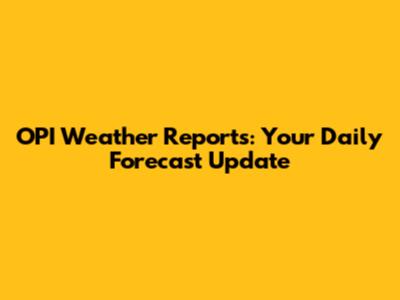 OPI Weather Reports: Your Daily Forecast Update