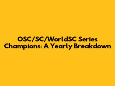 OSC/SC/WorldSC Series Champions: A Yearly Breakdown