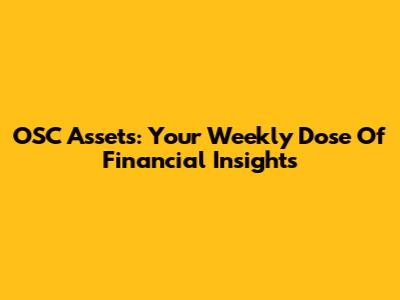 OSC Assets: Your Weekly Dose Of Financial Insights