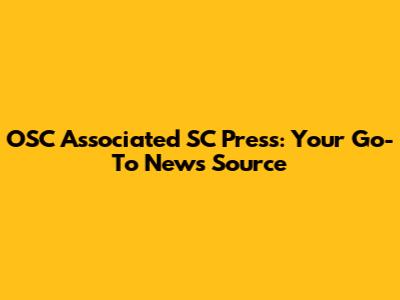 OSC Associated SC Press: Your Go-To News Source