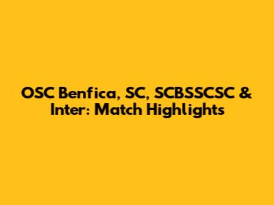 OSC Benfica, SC, SCBSSCSC & Inter: Match Highlights