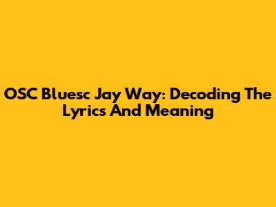 OSC Bluesc Jay Way: Decoding The Lyrics And Meaning