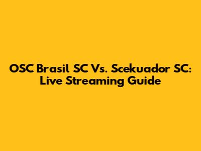 OSC Brasil SC Vs. Scekuador SC: Live Streaming Guide