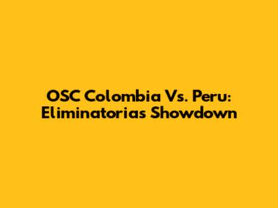 OSC Colombia Vs. Peru: Eliminatorias Showdown
