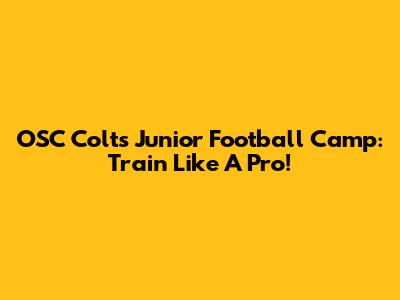 OSC Colts Junior Football Camp: Train Like A Pro!