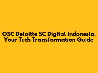 OSC Deloitte SC Digital Indonesia: Your Tech Transformation Guide