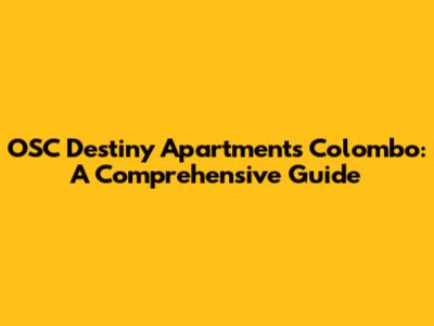 OSC Destiny Apartments Colombo: A Comprehensive Guide
